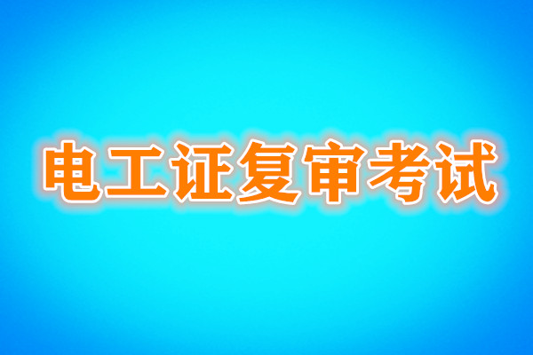 電工證復審還需要考試嗎？考試內容是什么？