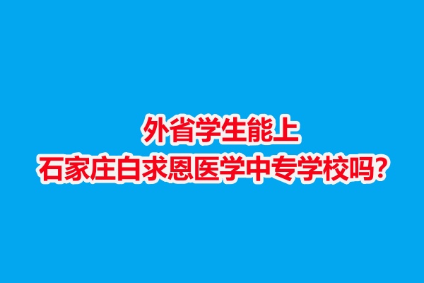 外省學(xué)生能上石家莊白求恩醫(yī)學(xué)中專學(xué)校嗎？