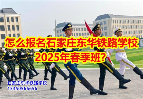 2025年石家莊東華鐵路學(xué)校春招怎么報(bào)名？